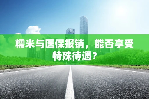 糯米与医保报销，能否享受特殊待遇？