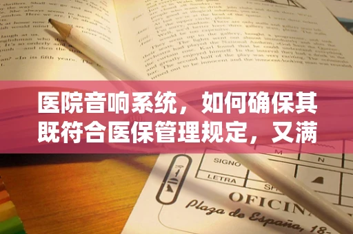 医院音响系统，如何确保其既符合医保管理规定，又满足患者需求？