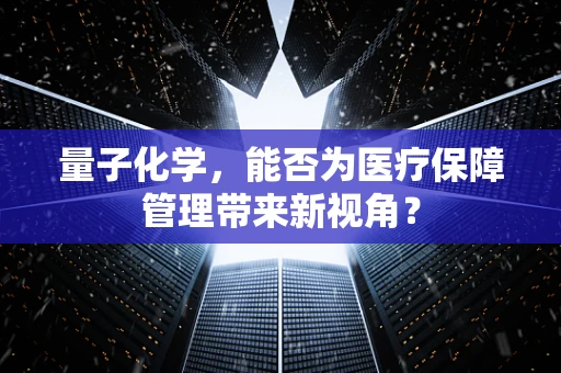 量子化学，能否为医疗保障管理带来新视角？