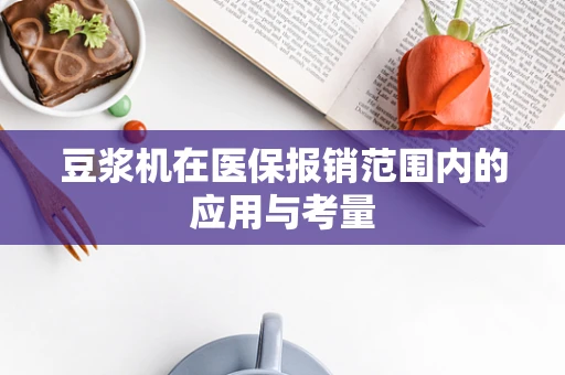 豆浆机在医保报销范围内的应用与考量