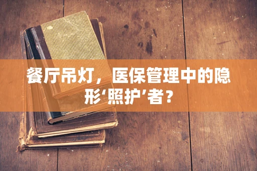 餐厅吊灯，医保管理中的隐形‘照护’者？