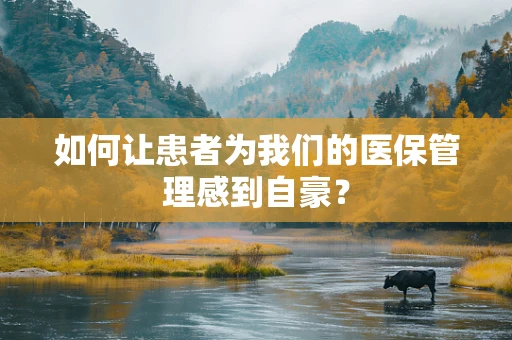 如何让患者为我们的医保管理感到自豪？