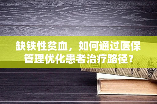 缺铁性贫血，如何通过医保管理优化患者治疗路径？