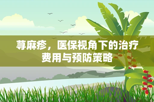 荨麻疹，医保视角下的治疗费用与预防策略