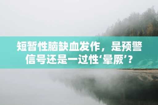 短暂性脑缺血发作，是预警信号还是一过性‘晕厥’？
