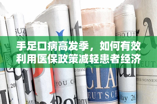 手足口病高发季，如何有效利用医保政策减轻患者经济负担？