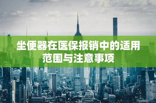 坐便器在医保报销中的适用范围与注意事项