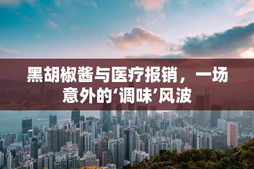 黑胡椒酱与医疗报销，一场意外的‘调味’风波