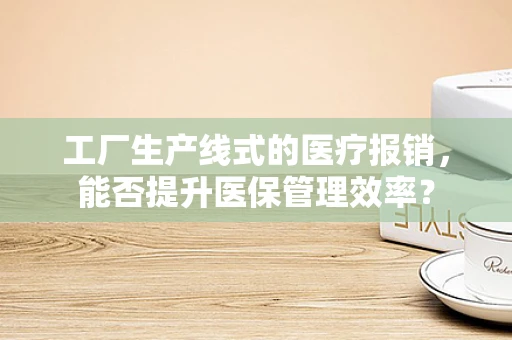工厂生产线式的医疗报销，能否提升医保管理效率？