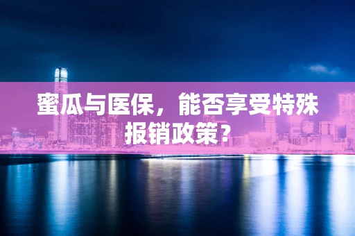蜜瓜与医保，能否享受特殊报销政策？