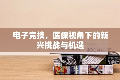 电子竞技，医保视角下的新兴挑战与机遇