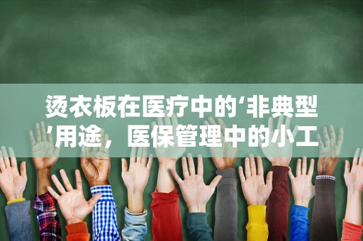 烫衣板在医疗中的‘非典型’用途，医保管理中的小工具大智慧？