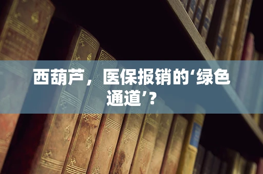 西葫芦，医保报销的‘绿色通道’？