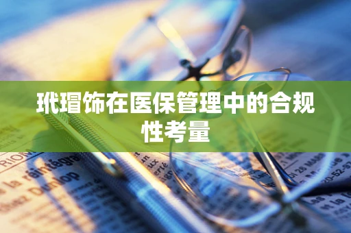 玳瑁饰在医保管理中的合规性考量