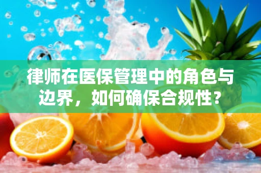 律师在医保管理中的角色与边界，如何确保合规性？