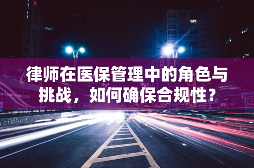 律师在医保管理中的角色与挑战，如何确保合规性？