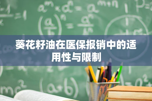 葵花籽油在医保报销中的适用性与限制