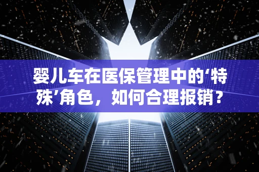 婴儿车在医保管理中的‘特殊’角色，如何合理报销？
