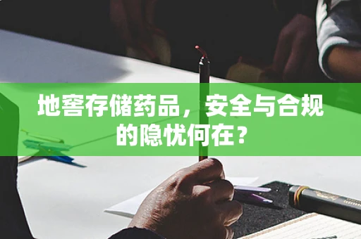 地窖存储药品，安全与合规的隐忧何在？