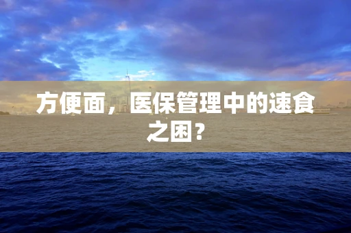 方便面，医保管理中的速食之困？