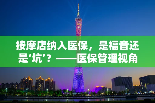 按摩店纳入医保，是福音还是‘坑’？——医保管理视角的深度解析