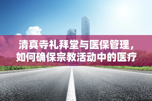清真寺礼拜堂与医保管理，如何确保宗教活动中的医疗保障？