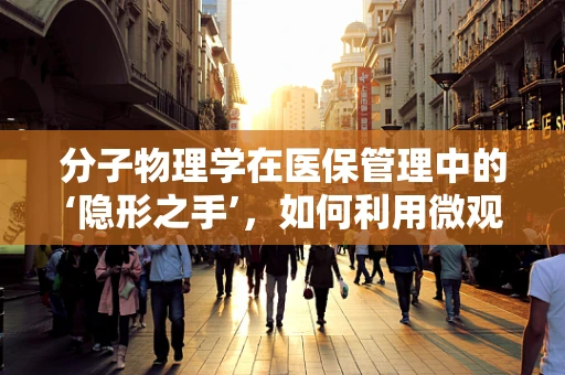 分子物理学在医保管理中的‘隐形之手’，如何利用微观世界规律优化资源分配？