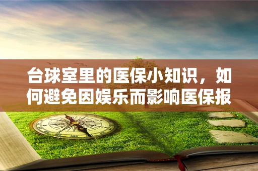 台球室里的医保小知识，如何避免因娱乐而影响医保报销？