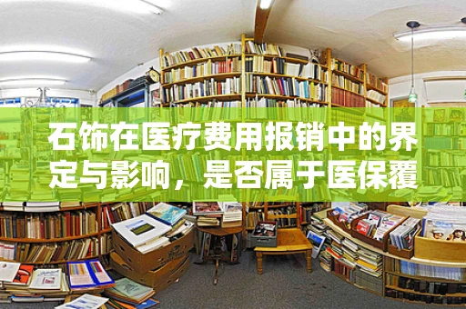 石饰在医疗费用报销中的界定与影响，是否属于医保覆盖范围？