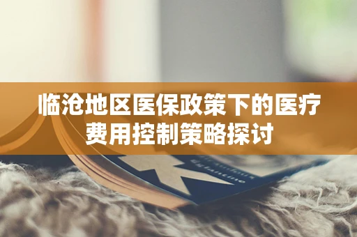 临沧地区医保政策下的医疗费用控制策略探讨