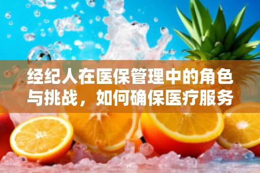 经纪人在医保管理中的角色与挑战，如何确保医疗服务的透明与合规？