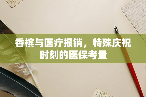 香槟与医疗报销，特殊庆祝时刻的医保考量