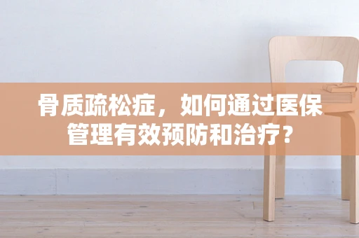 骨质疏松症，如何通过医保管理有效预防和治疗？