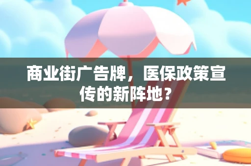 商业街广告牌，医保政策宣传的新阵地？