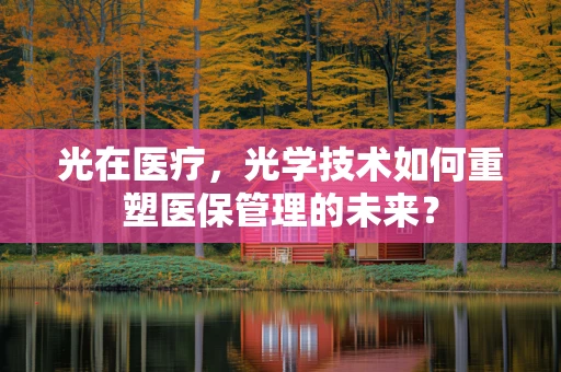 光在医疗，光学技术如何重塑医保管理的未来？