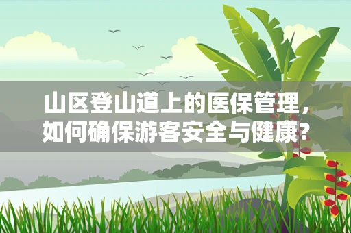 山区登山道上的医保管理，如何确保游客安全与健康？