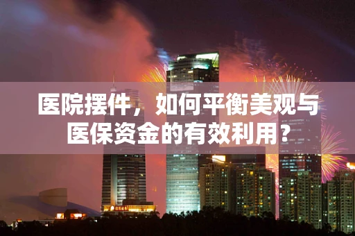 医院摆件，如何平衡美观与医保资金的有效利用？