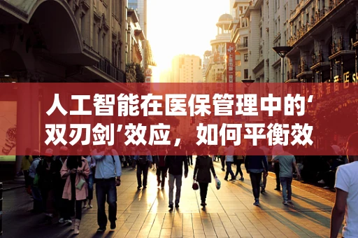 人工智能在医保管理中的‘双刃剑’效应，如何平衡效率与隐私保护？
