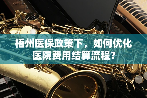 梧州医保政策下，如何优化医院费用结算流程？