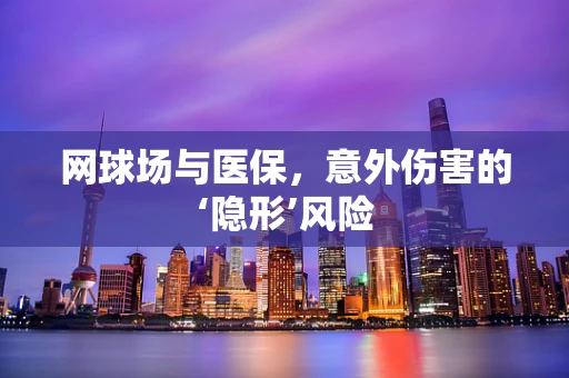 网球场与医保，意外伤害的‘隐形’风险
