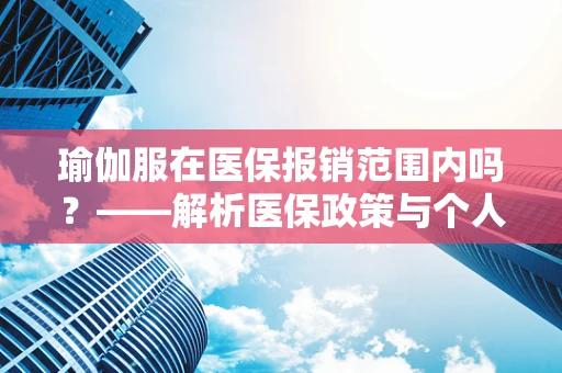 瑜伽服在医保报销范围内吗？——解析医保政策与个人健康管理的边界