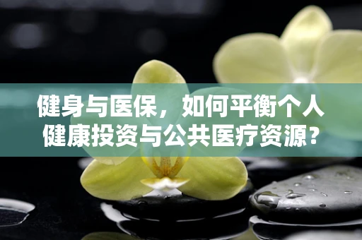健身与医保，如何平衡个人健康投资与公共医疗资源？