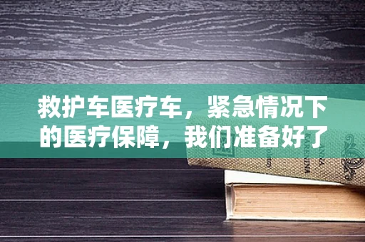 救护车医疗车，紧急情况下的医疗保障，我们准备好了吗？