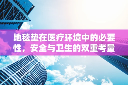 地毯垫在医疗环境中的必要性，安全与卫生的双重考量