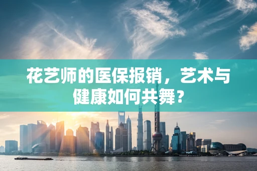 花艺师的医保报销，艺术与健康如何共舞？