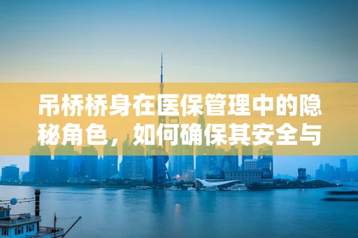 吊桥桥身在医保管理中的隐秘角色，如何确保其安全与合规？