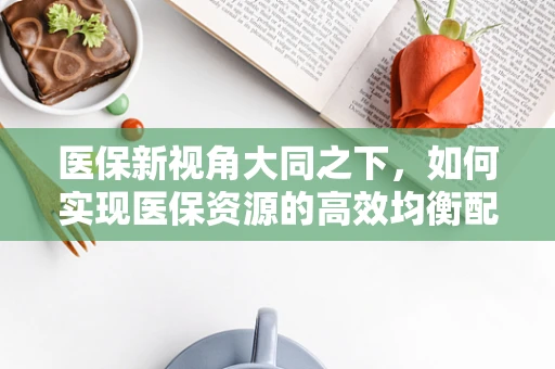 医保新视角大同之下，如何实现医保资源的高效均衡配置？