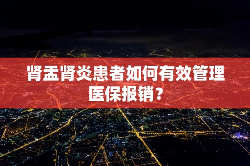 肾盂肾炎患者如何有效管理医保报销？
