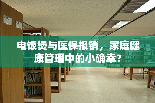 电饭煲与医保报销，家庭健康管理中的小确幸？