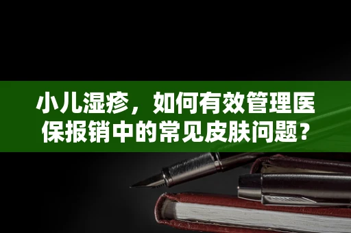 小儿湿疹，如何有效管理医保报销中的常见皮肤问题？